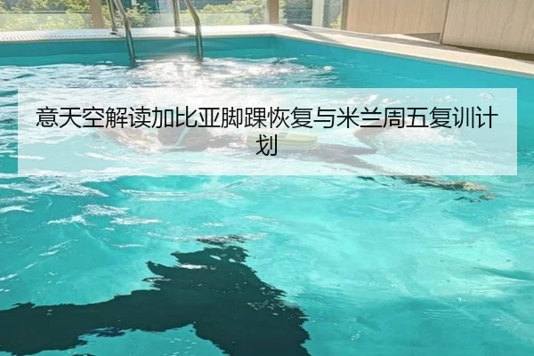 意天空解读加比亚脚踝恢复与米兰周五复训计划