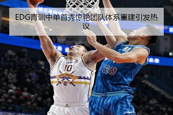 EDG青训中单首秀惊艳团队体系重建引发热议